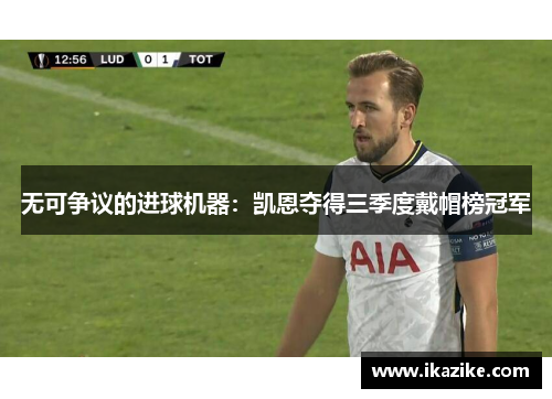 无可争议的进球机器：凯恩夺得三季度戴帽榜冠军